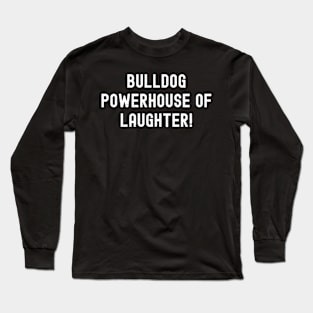 Bulldog Powerhouse of Laughter! Long Sleeve T-Shirt